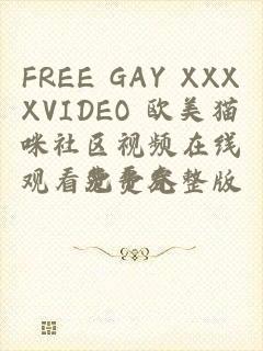 FREE GAY XXXXVIDEO 欧美猫咪社区视频在线观看免费完整版